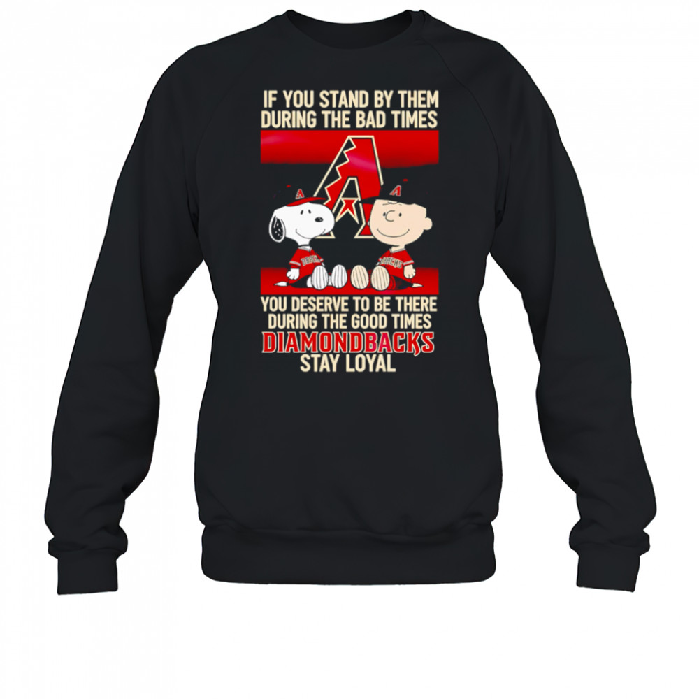 If You Stand By Them During The Bad Times You Deserve To Be There During The Good Times Diamondbacks Stay Loyal shirt Sweatshirt