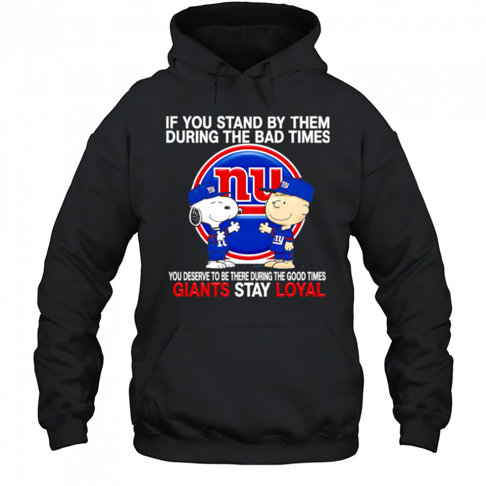 If You Stand By Them During The Bad Times You Deserve To Be There During The Good Times Giants Stay Loyal shirt Hoodie