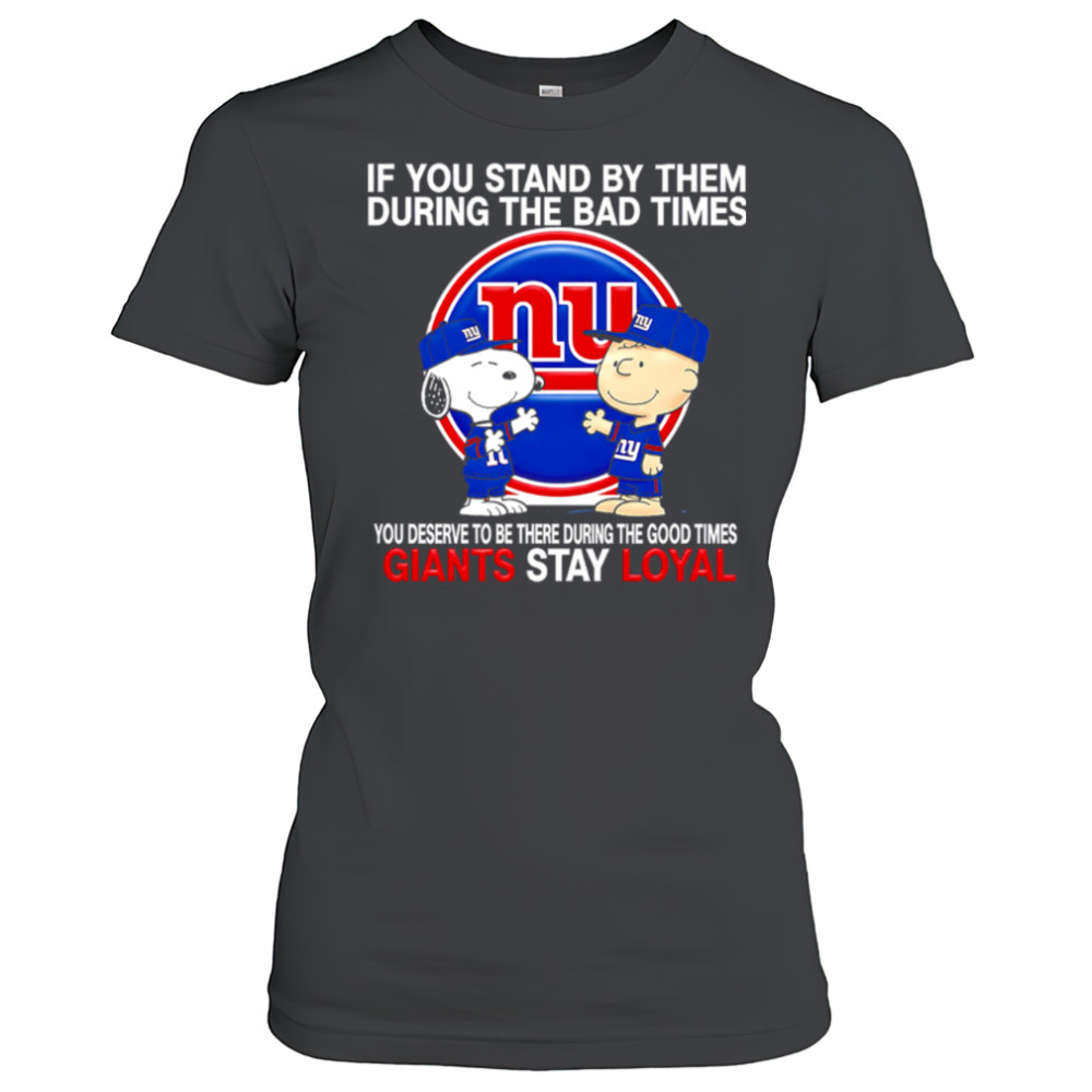 If You Stand By Them During The Bad Times You Deserve To Be There During The Good Times Giants Stay Loyal shirt Women's T-shirt