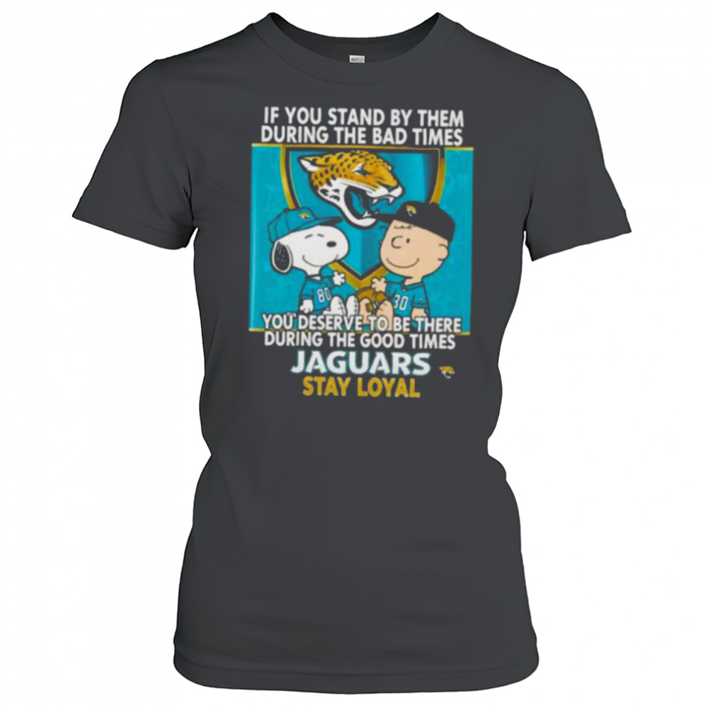 If You Stand By Them During The Bad Times You Deserve To Be There During The Good Times Jaguars Stay Loyal shirt Women's T-shirt