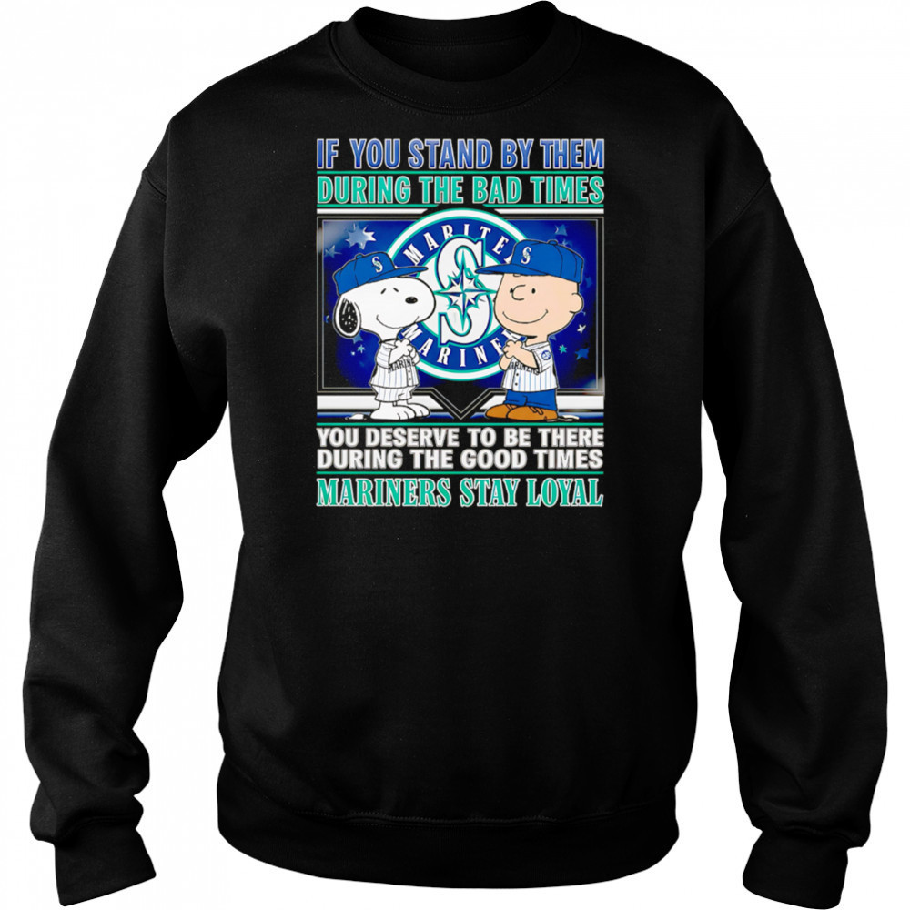 If You Stand By Them During The Bad Times You Deserve To Be There During The Good Times Mariners Stay Loyal shirt Hoodie
