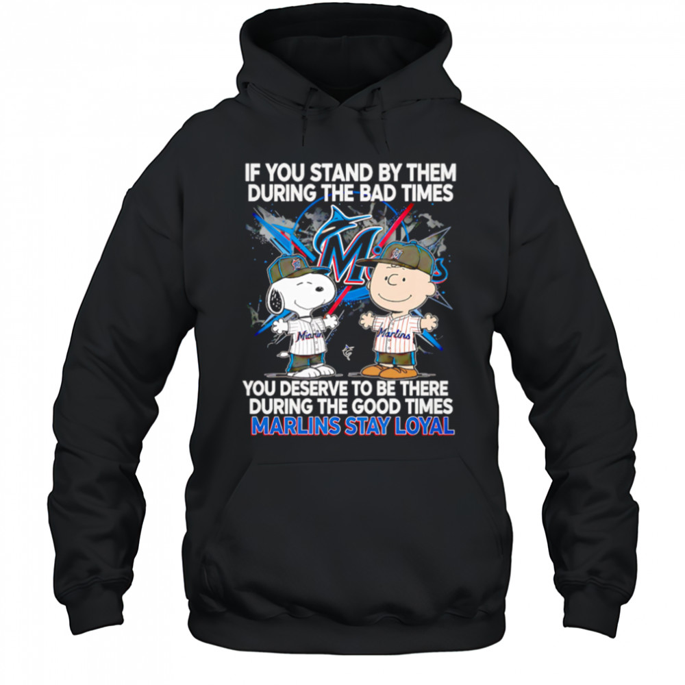 If You Stand By Them During The Bad Times You Deserve To Be There During The Good Times Marlins Stay Loyal shirt Hoodie