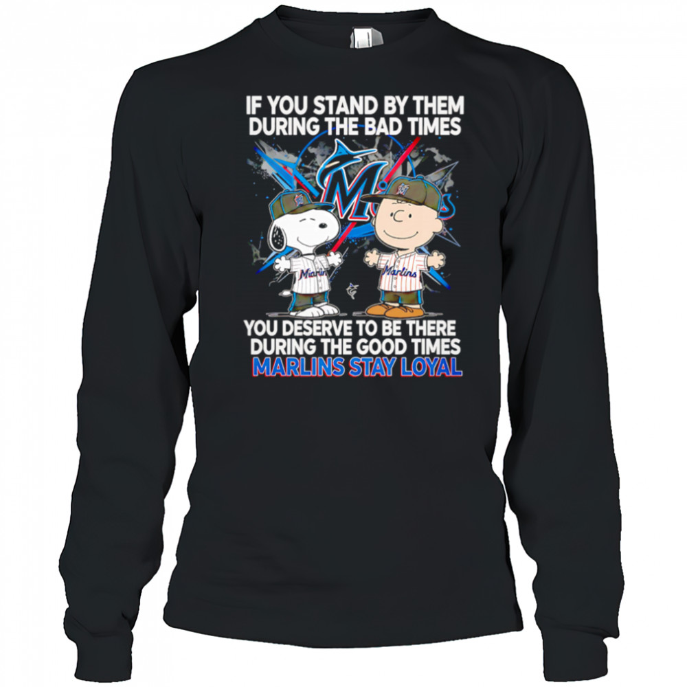 If You Stand By Them During The Bad Times You Deserve To Be There During The Good Times Marlins Stay Loyal shirt Long Sleeved