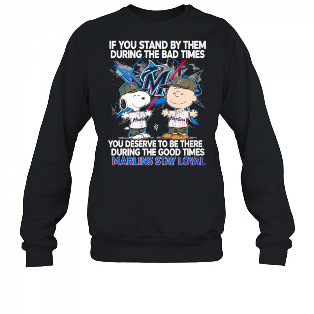 If You Stand By Them During The Bad Times You Deserve To Be There During The Good Times Marlins Stay Loyal shirt Sweatshirt
