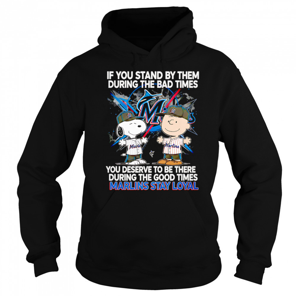 If You Stand By Them During The Bad Times You Deserve To Be There During The Good Times Marlins Stay Loyal shirt Sweatshirt