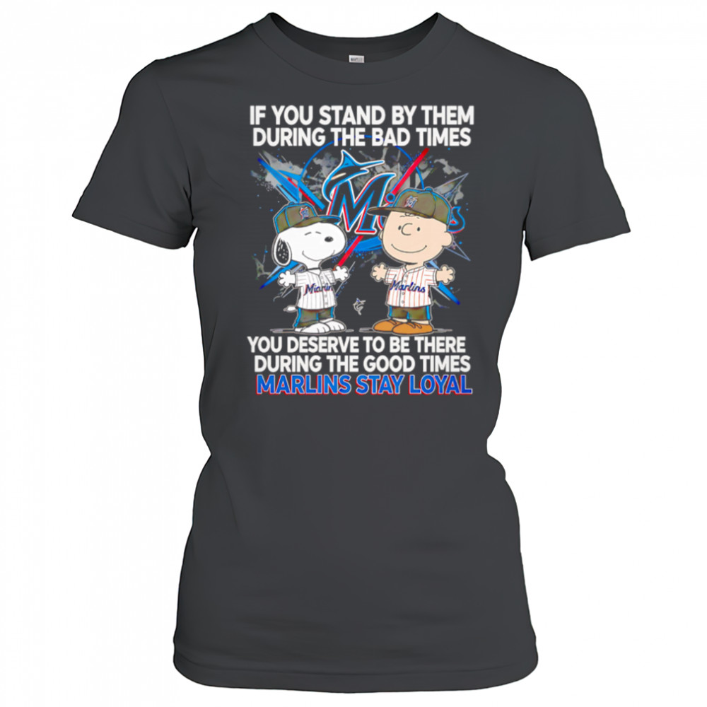 If You Stand By Them During The Bad Times You Deserve To Be There During The Good Times Marlins Stay Loyal shirt Women's T-shirt