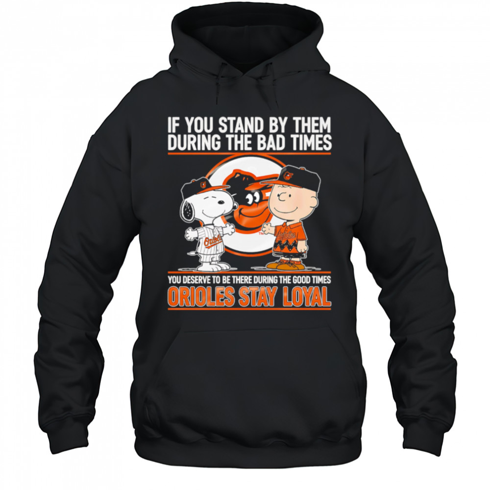 If You Stand By Them During The Bad Times You Deserve To Be There During The Good Times Orioles Stay Loyal shirt Hoodie