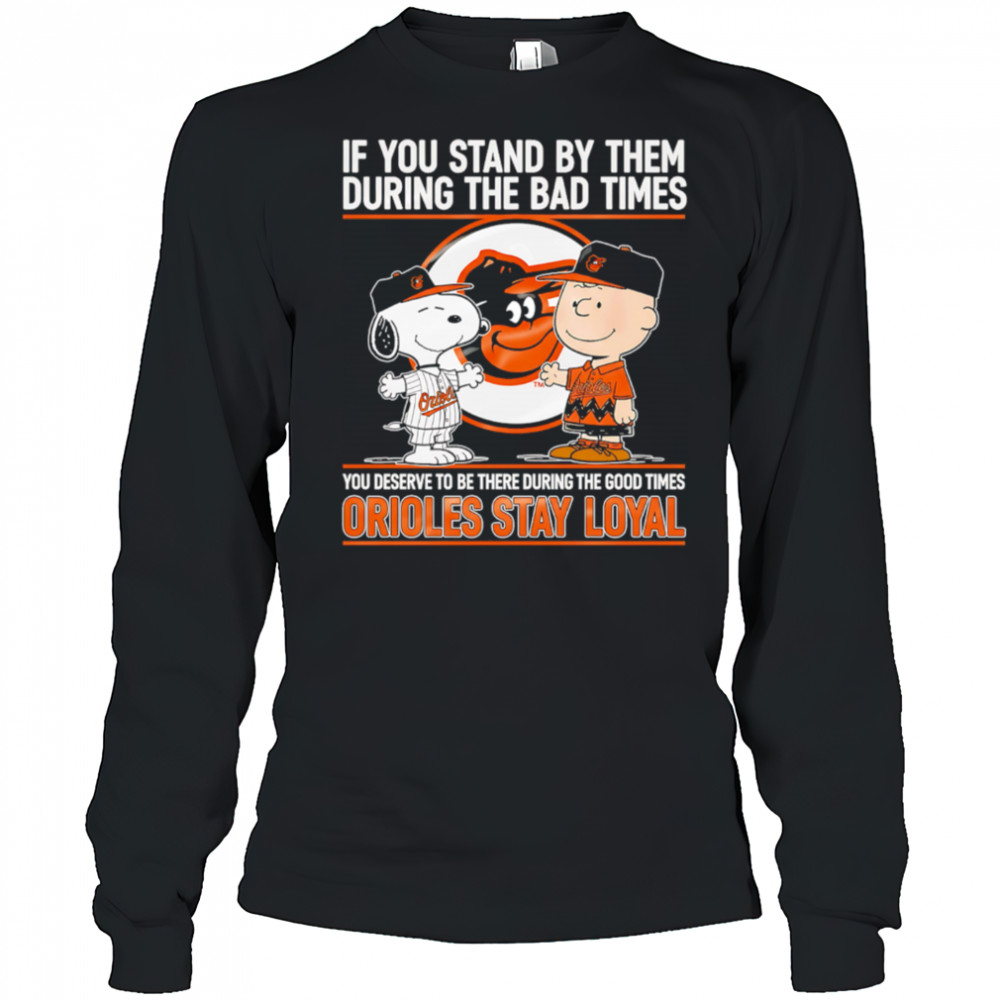 If You Stand By Them During The Bad Times You Deserve To Be There During The Good Times Orioles Stay Loyal shirt Long Sleeved