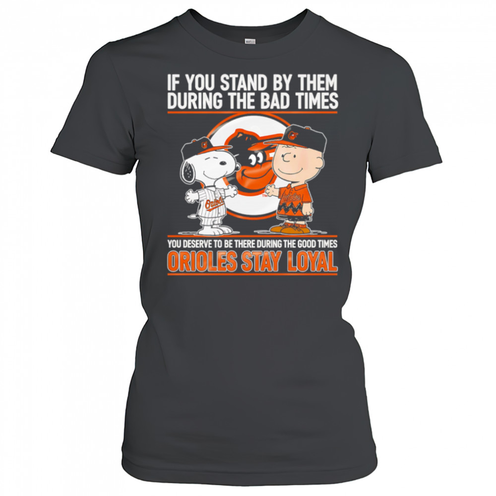If You Stand By Them During The Bad Times You Deserve To Be There During The Good Times Orioles Stay Loyal shirt Women's T-shirt