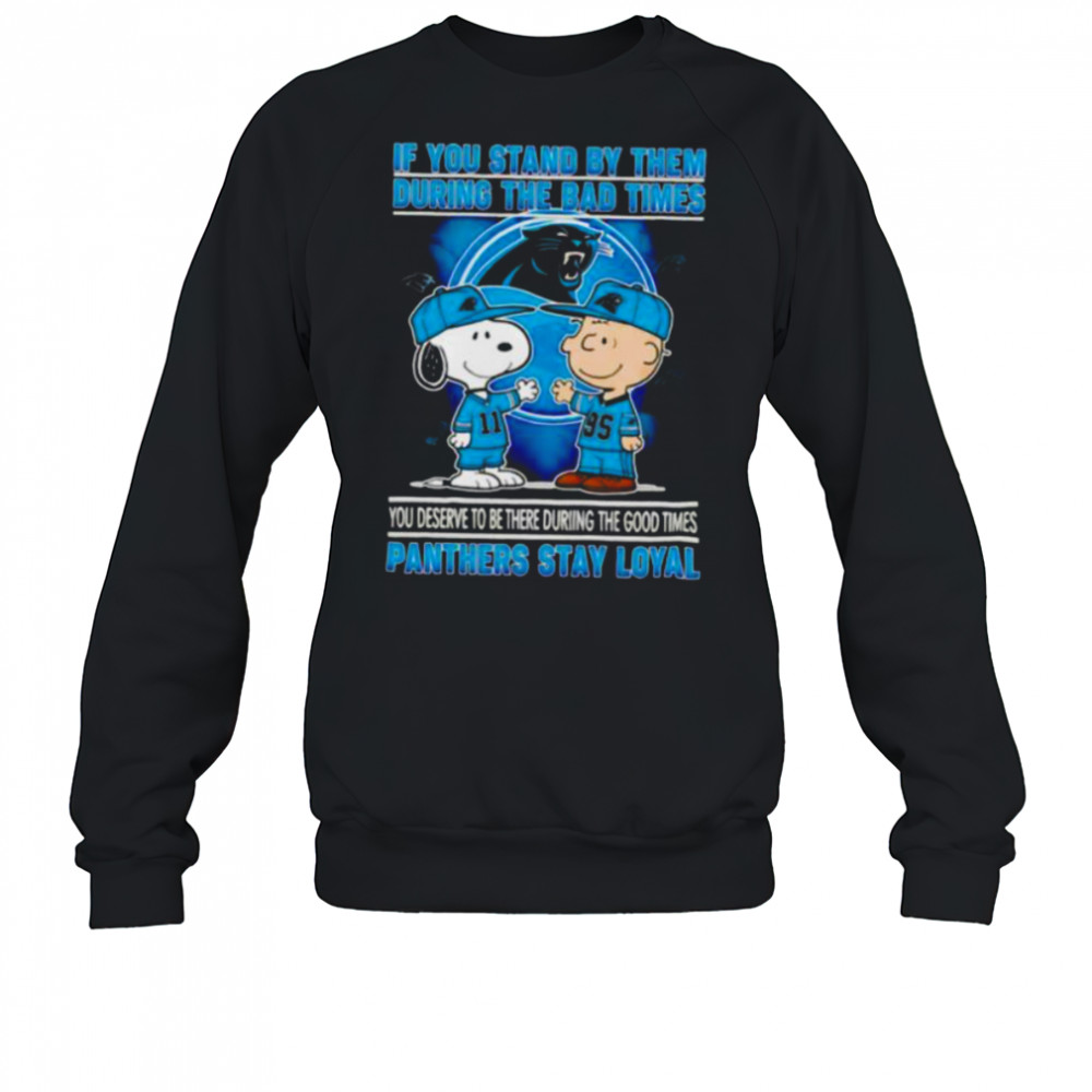 If You Stand By Them During The Bad Times You Deserve To Be There During The Good Times Panthers Stay Loyal shirt Sweatshirt