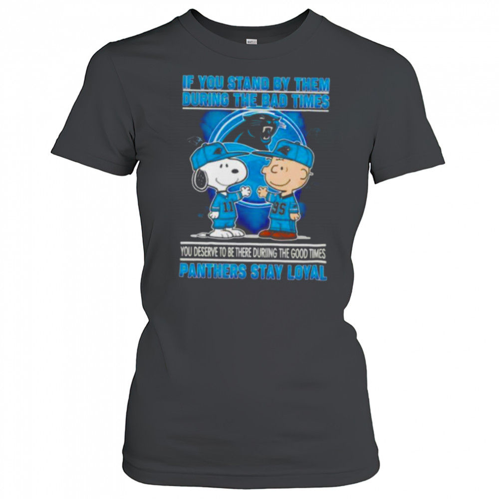 If You Stand By Them During The Bad Times You Deserve To Be There During The Good Times Panthers Stay Loyal shirt Women's T-shirt