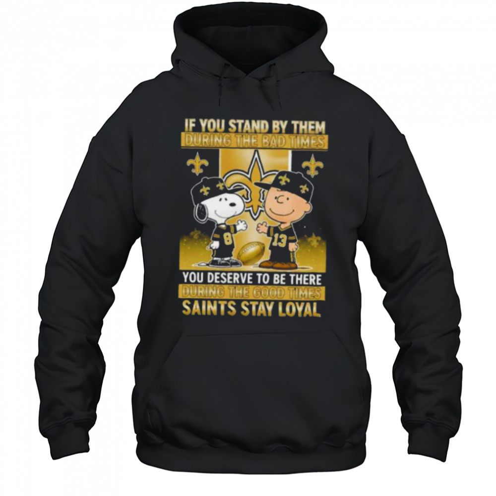 If You Stand By Them During The Bad Times You Deserve To Be There During The Good Times Saints Stay Loyal shirt Hoodie