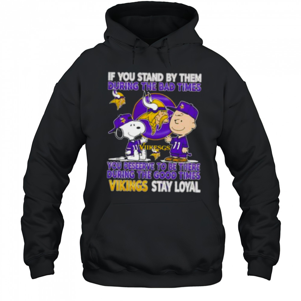 If You Stand By Them During The Bad Times You Deserve To Be There During The Good Times Vikings Stay Loyal shirt Hoodie
