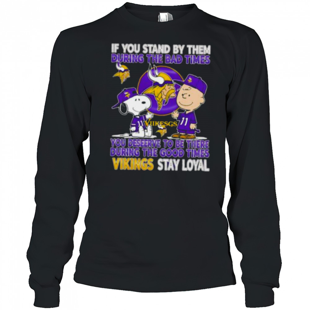 If You Stand By Them During The Bad Times You Deserve To Be There During The Good Times Vikings Stay Loyal shirt Long Sleeved