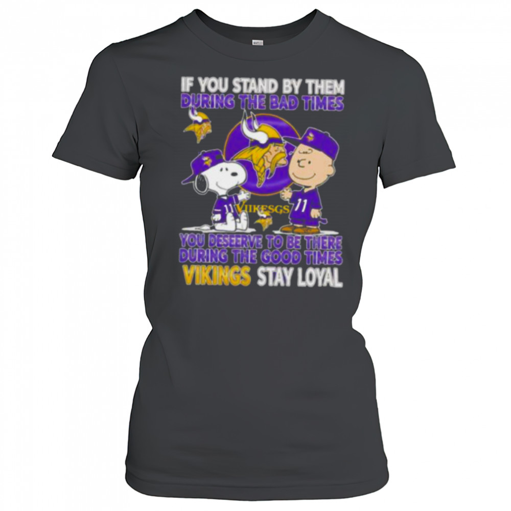If You Stand By Them During The Bad Times You Deserve To Be There During The Good Times Vikings Stay Loyal shirt Women's T-shirt