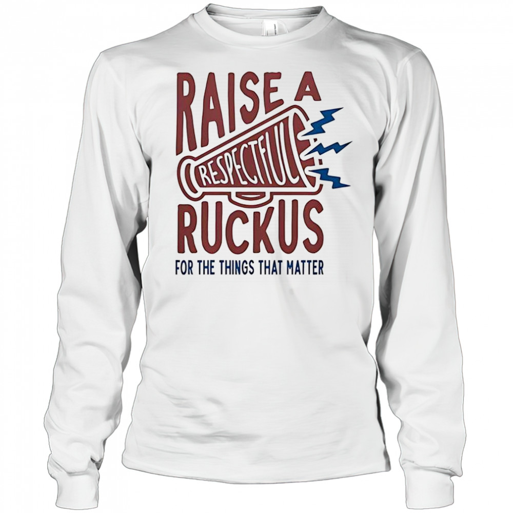Raise A Respectful Ruckus For The Things That Matter T-Shirt Long Sleeved