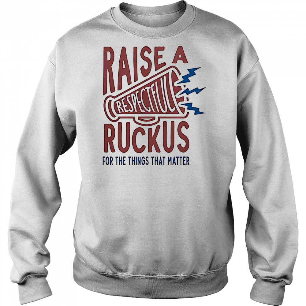 Raise A Respectful Ruckus For The Things That Matter T-Shirt Hoodie