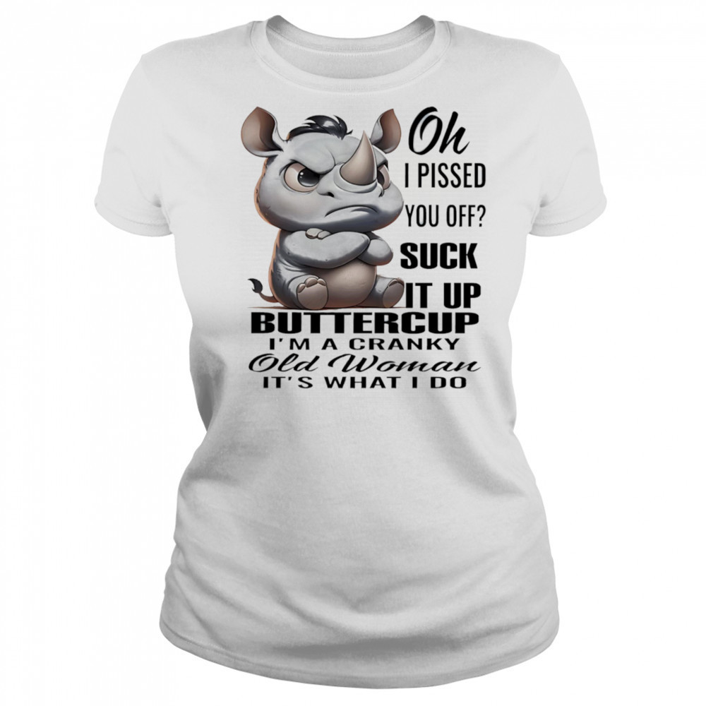 Rhino oh I pissed you off suck it up buttercup I’m a cranky old woman it’s what I do shirt Women's T-shirt