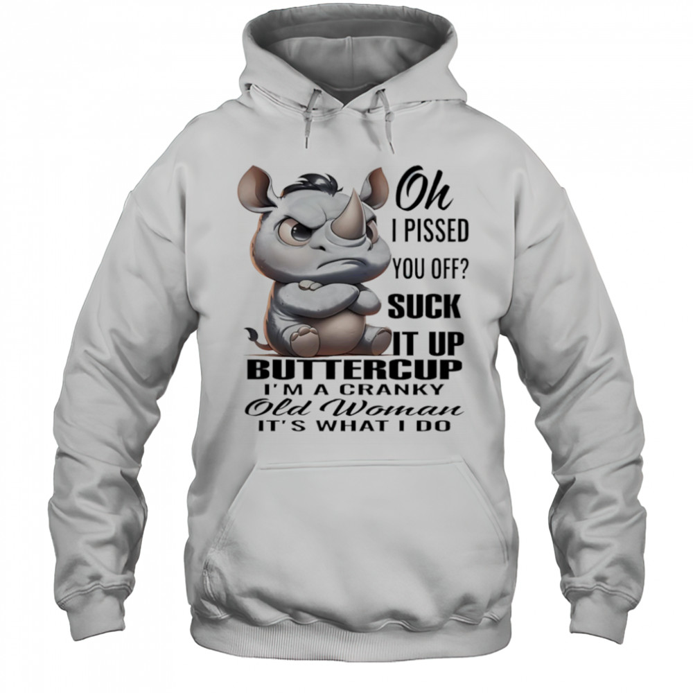Rhino oh I pissed you off suck it up buttercup I’m a cranky old woman it’s what I do shirt Hoodie