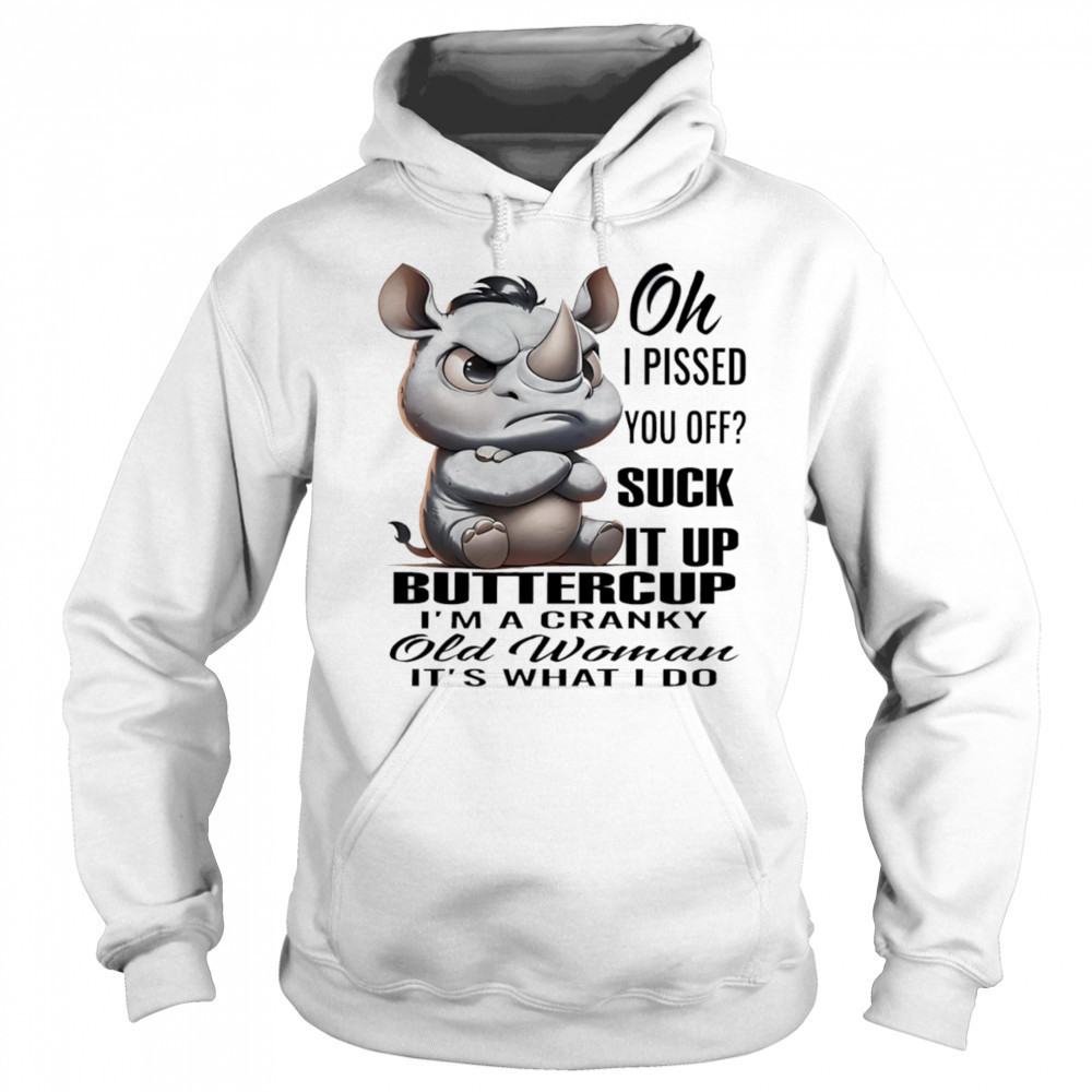 Rhino oh I pissed you off suck it up buttercup I’m a cranky old woman it’s what I do shirt Sweatshirt