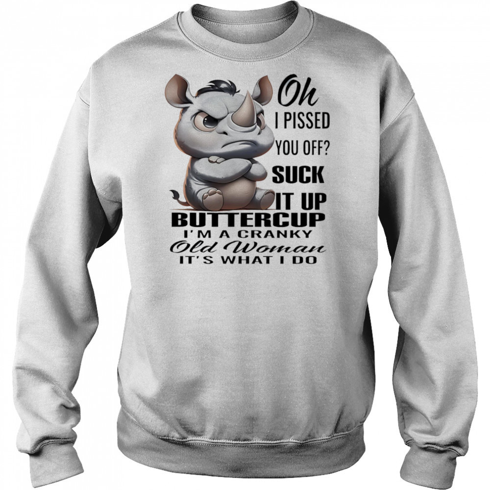 Rhino oh I pissed you off suck it up buttercup I’m a cranky old woman it’s what I do shirt Hoodie