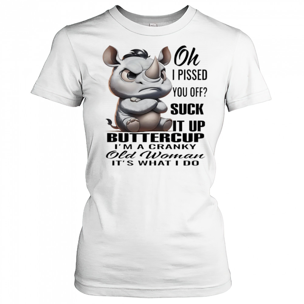 Rhino oh I pissed you off suck it up buttercup I’m a cranky old woman it’s what I do shirt Women's T-shirt