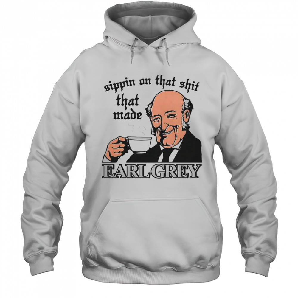 Sippin On That Shit That Made Earl Grey T-Shirt Hoodie