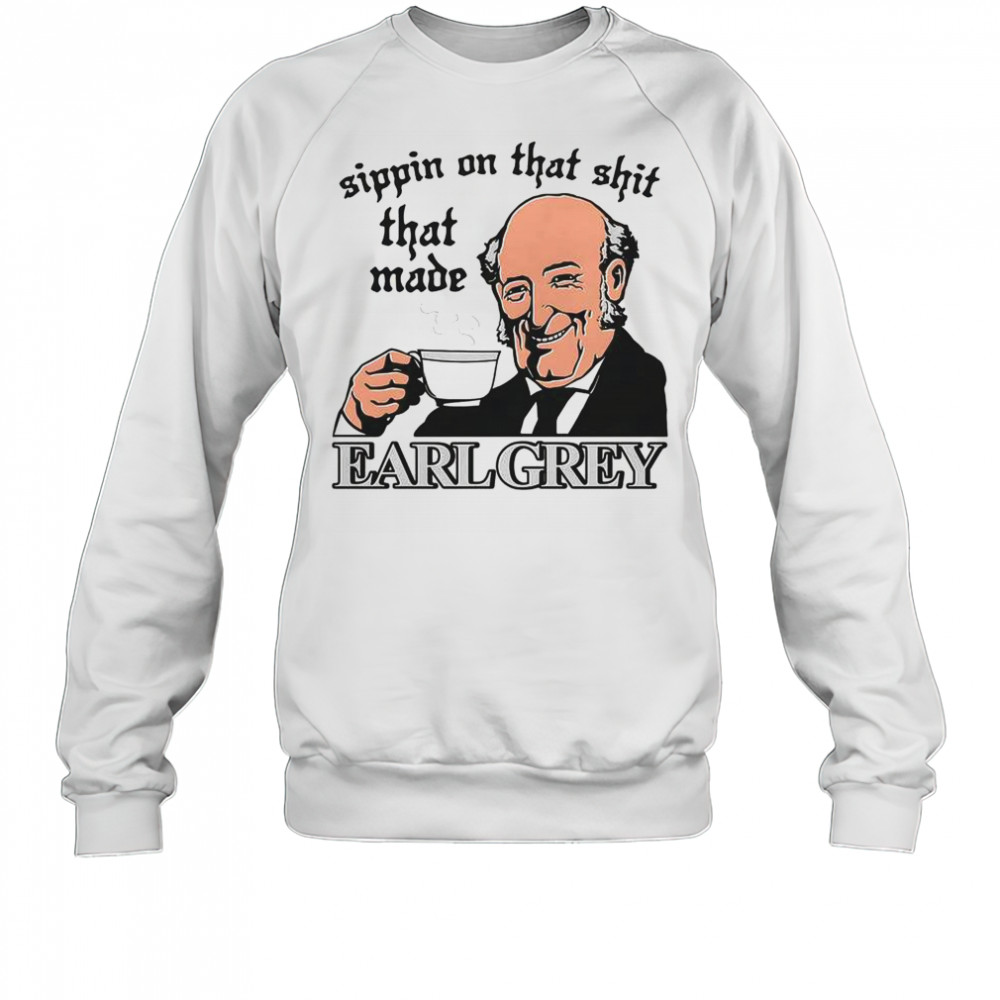 Sippin On That Shit That Made Earl Grey T-Shirt Sweatshirt