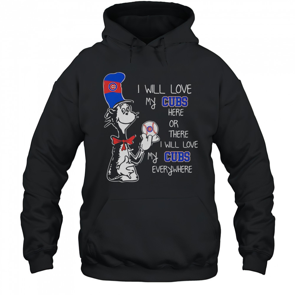 The Cat In The Hat I Will Love My Cubs Here Or There I Will Love My Cubs Everywhere T-Shirt Hoodie