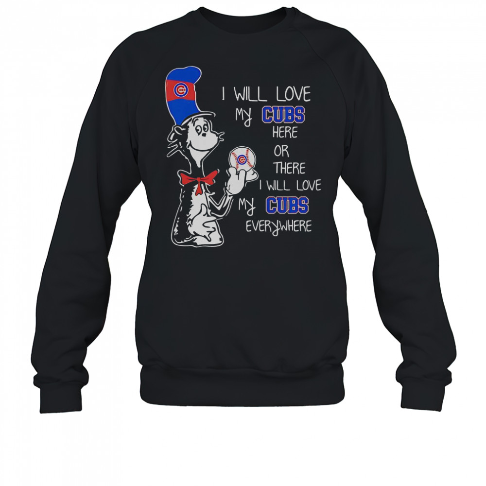 The Cat In The Hat I Will Love My Cubs Here Or There I Will Love My Cubs Everywhere T-Shirt Sweatshirt