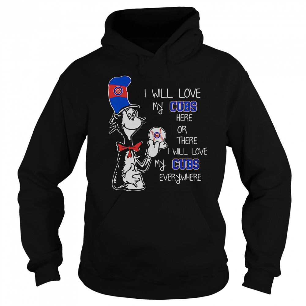 The Cat In The Hat I Will Love My Cubs Here Or There I Will Love My Cubs Everywhere T-Shirt Sweatshirt
