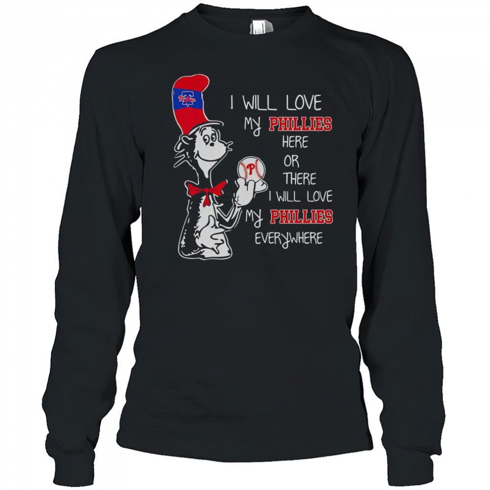 The Cat In The Hat I Will Love My Phillies Here Or There I Will Love My Phillies Everywhere T-Shirt Long Sleeved