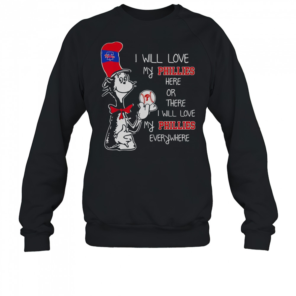 The Cat In The Hat I Will Love My Phillies Here Or There I Will Love My Phillies Everywhere T-Shirt Sweatshirt