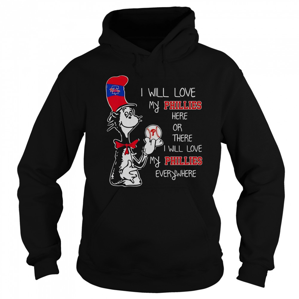 The Cat In The Hat I Will Love My Phillies Here Or There I Will Love My Phillies Everywhere T-Shirt Sweatshirt