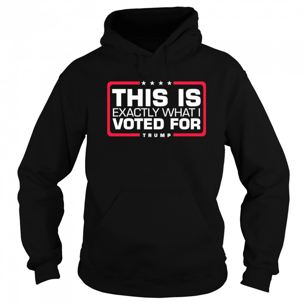 This is exactly what i voted for Trump shirt Sweatshirt