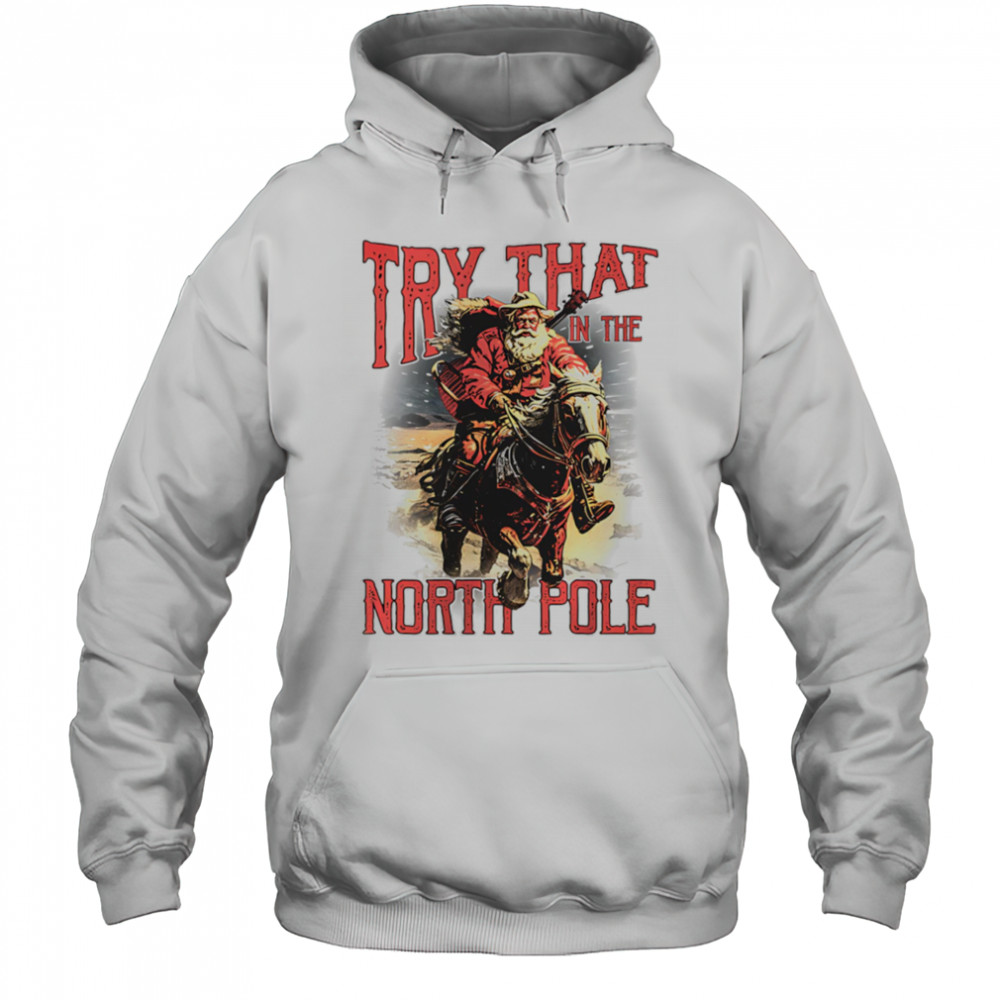 Try that in the North Pole shirt Hoodie