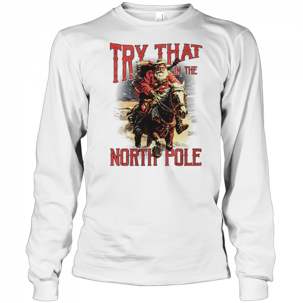 Try that in the North Pole shirt Long Sleeved