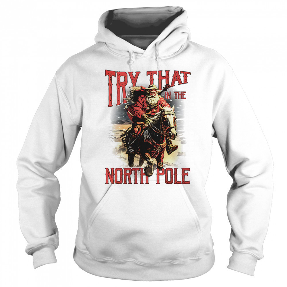 Try that in the North Pole shirt Sweatshirt