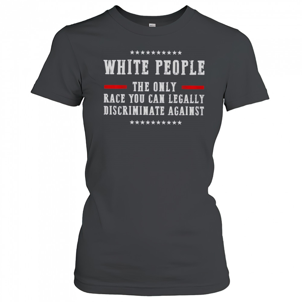 White People The Only Race You Can Legally Discriminate Against T-Shirt Women's T-shirt