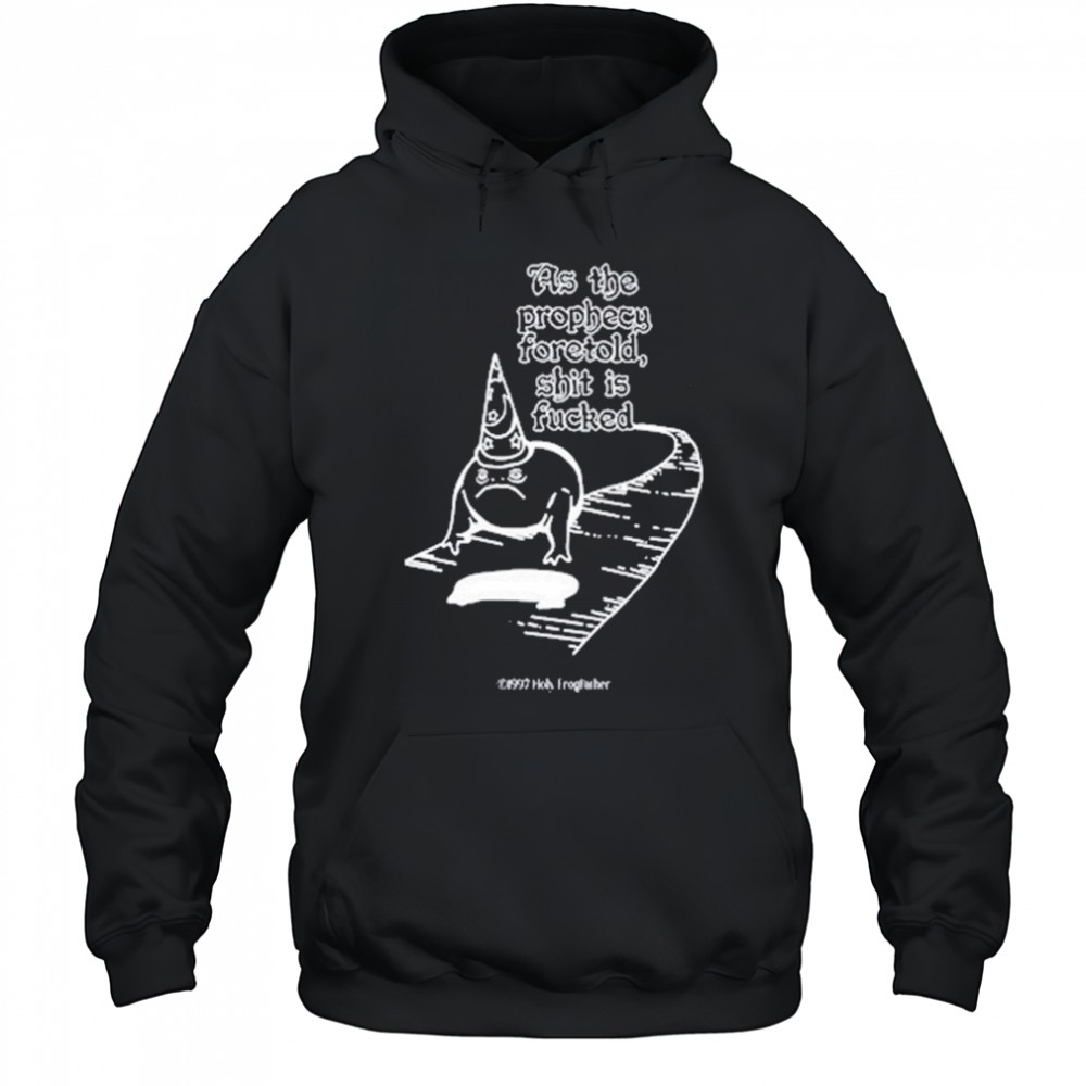 As The Prophecy Foretold Shit Is Fucked T-Shirt Hoodie