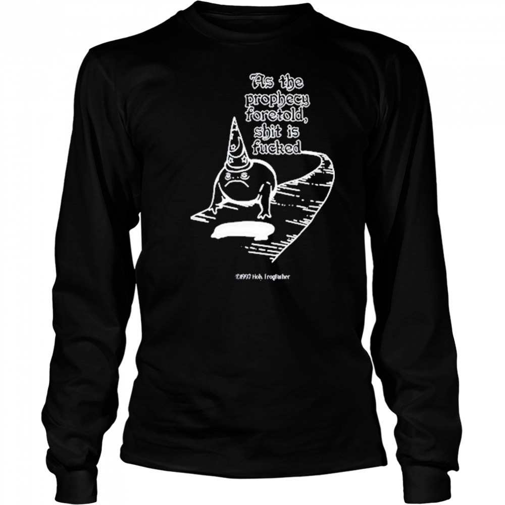 As The Prophecy Foretold Shit Is Fucked T-Shirt Long Sleeved