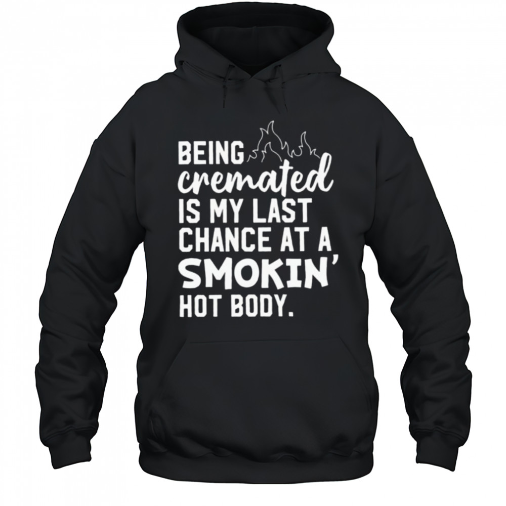 Being cremated is my last chance at a smokin’ hot body shirt Hoodie