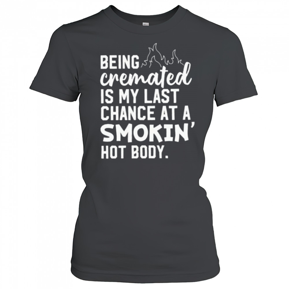 Being cremated is my last chance at a smokin’ hot body shirt Women's T-shirt