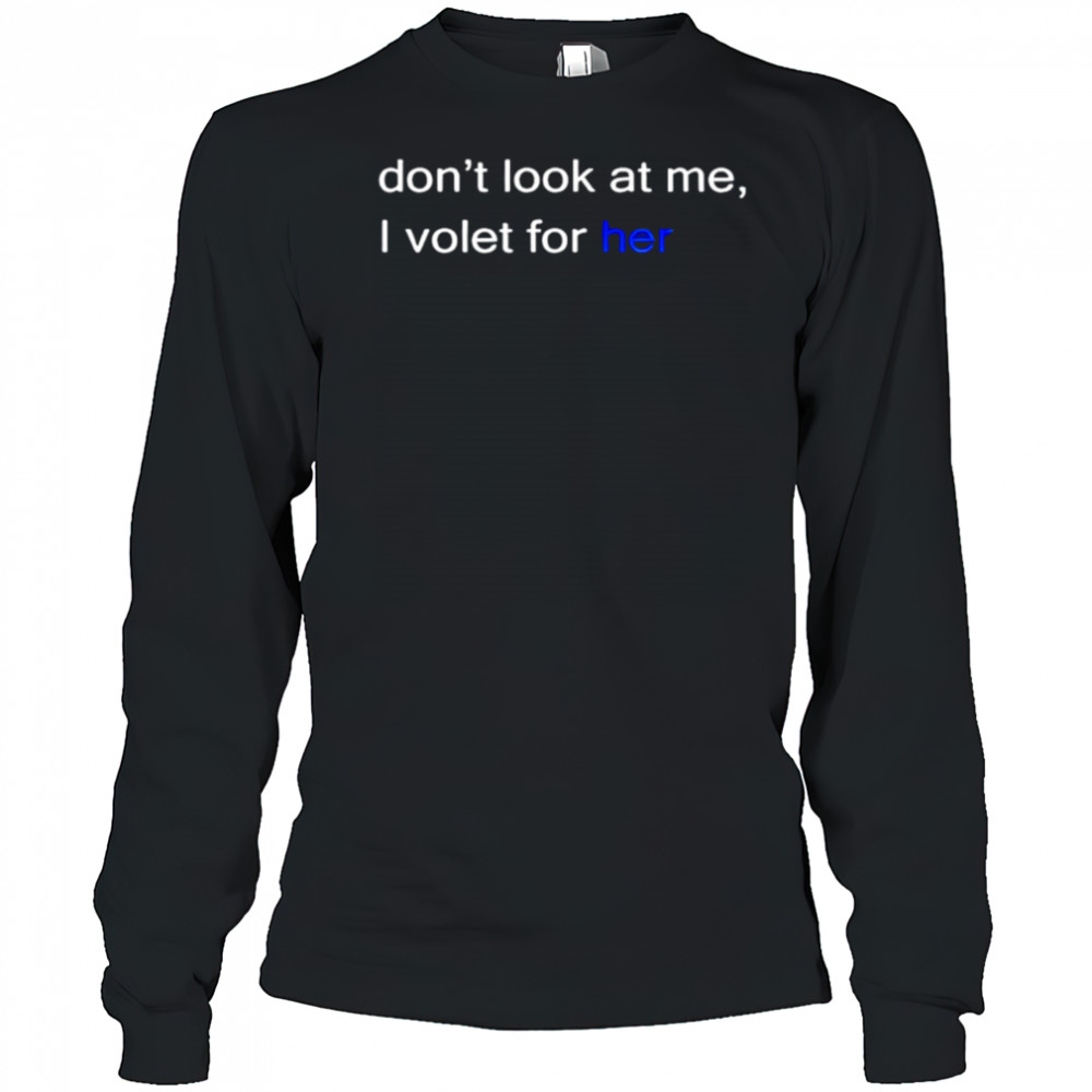 Don’t look at me I volet for her shirt Long Sleeved