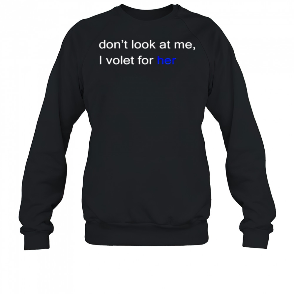 Don’t look at me I volet for her shirt Sweatshirt