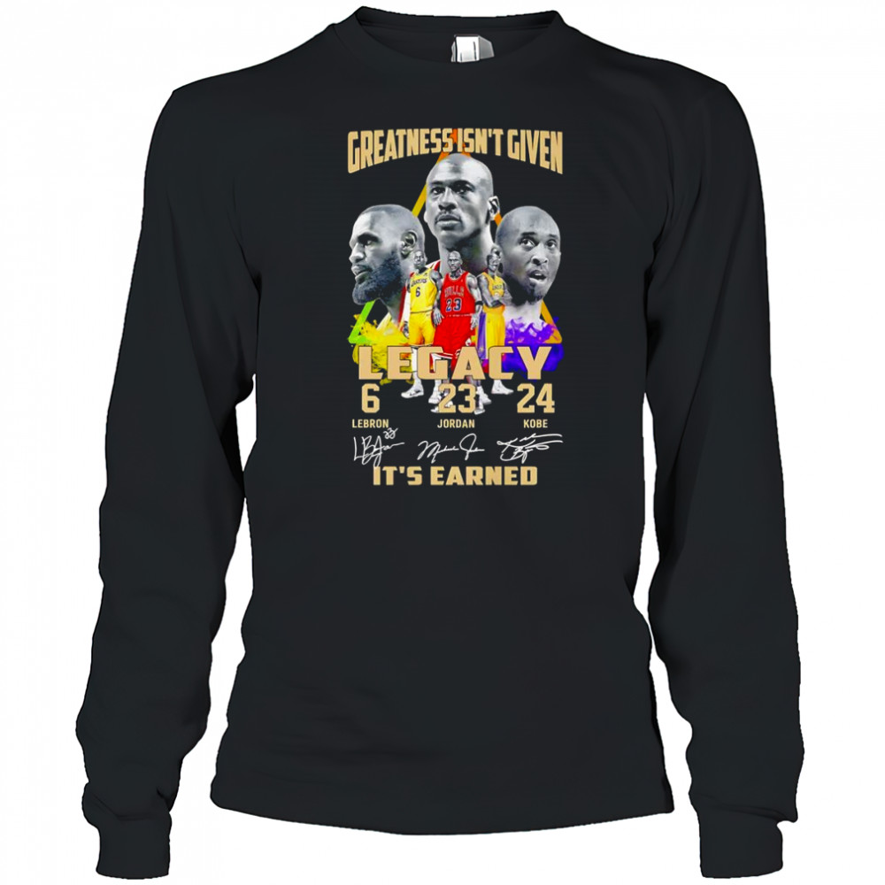 Greatness isn’t given Legacy it’s earned shirt Long Sleeved