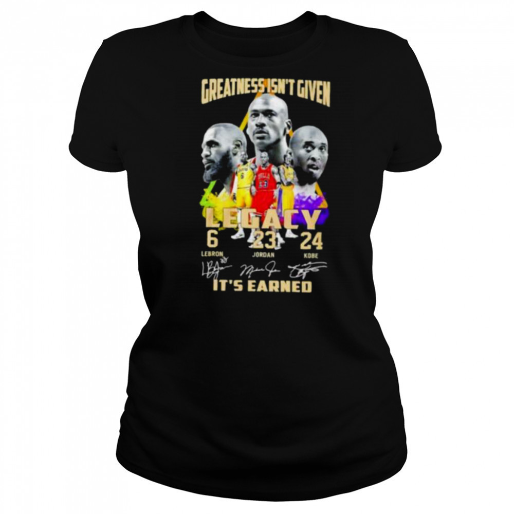Greatness isn’t given Legacy LeBron Jordan Kobe it’s earned signature shirt Women's T-shirt