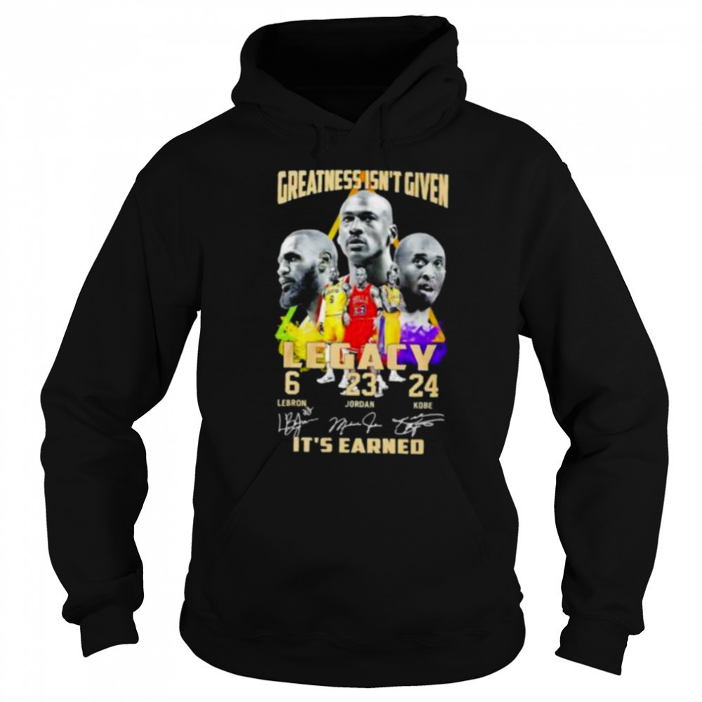 Greatness isn’t given Legacy LeBron Jordan Kobe it’s earned signature shirt Sweatshirt