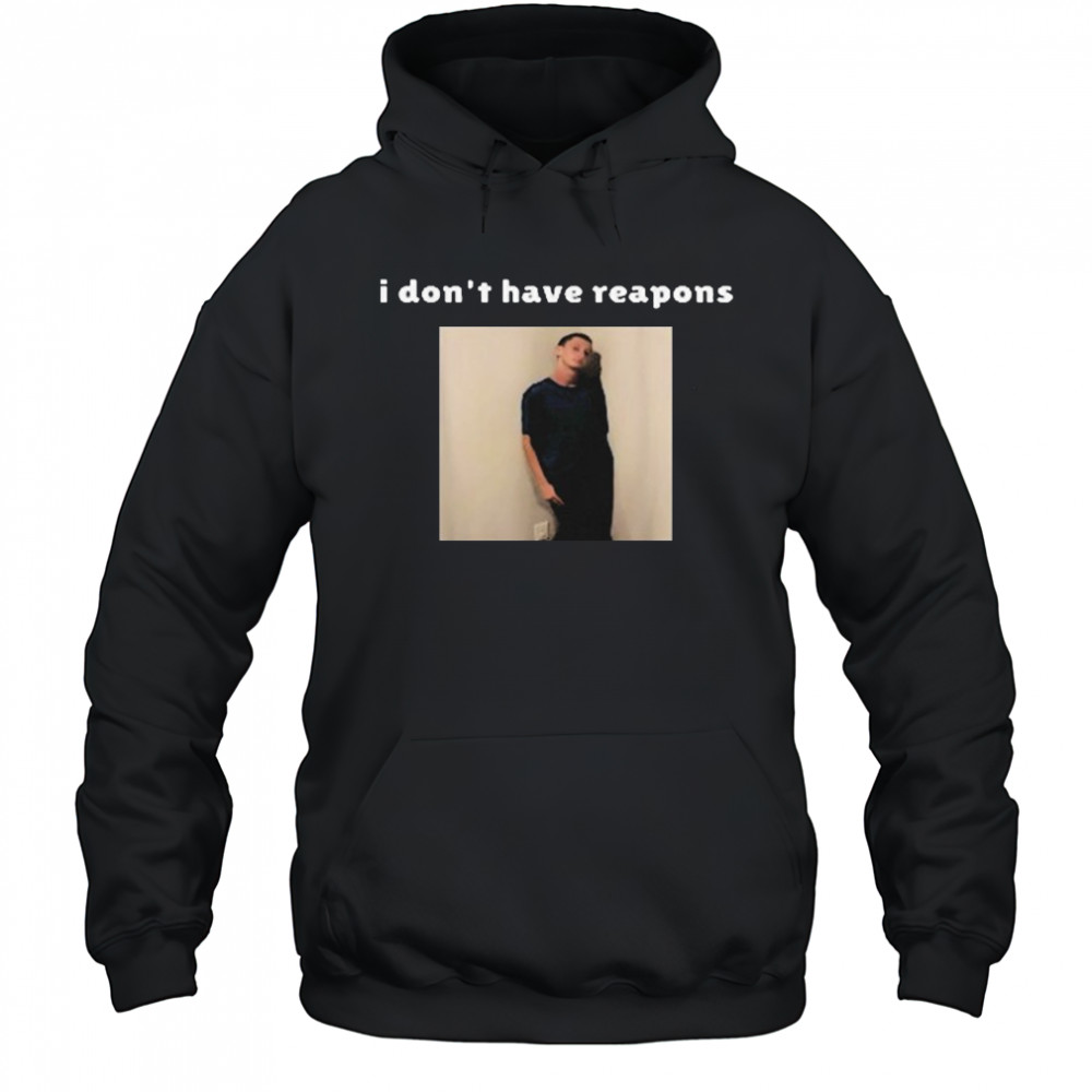 I Don’t Have Reapons Meme Shirt Hoodie