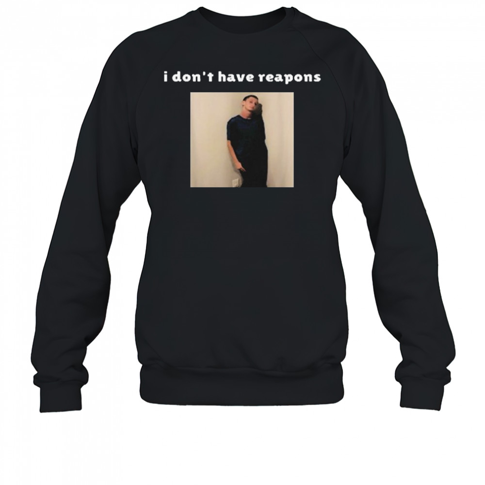 I Don’t Have Reapons Meme Shirt Sweatshirt